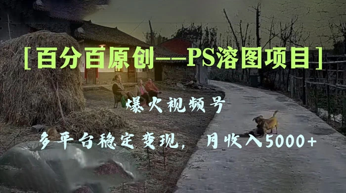 百分百原创，多平台稳定变现 5000+，爆火视频号的 PS 溶图项目，手把手教你上手！ - 小辰精品|源码站™