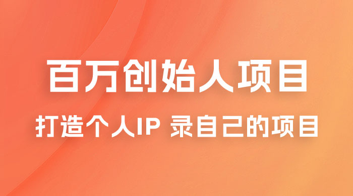百万创始人项目课程 2.0：打造个人 IP 录自己的付费项目、引流、卖项目、做培训 - 小辰精品|源码站™