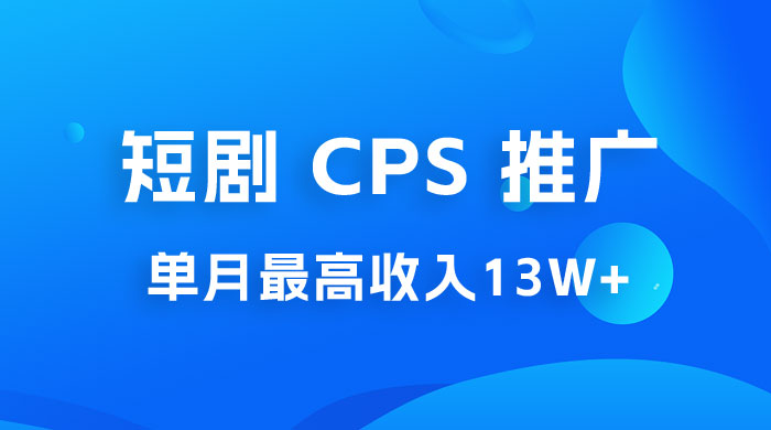 短剧 CPS 推广：单月收入13W+，适合任何人的项目，0 基础小白可操作 - 小辰精品|源码站™