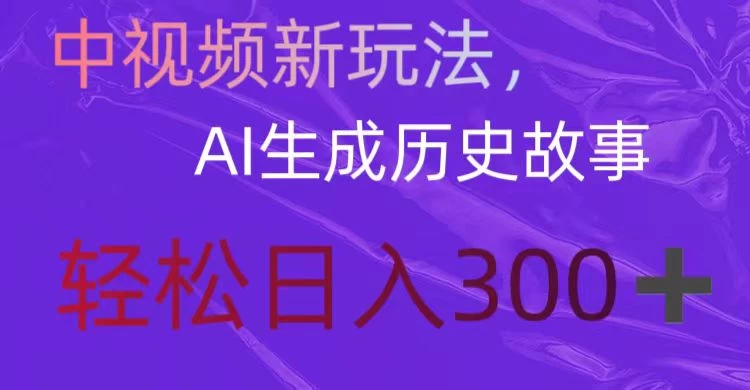 中视频新玩法，AI生成历史故事，轻松日入300＋ - 小辰精品|源码站™