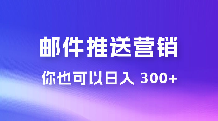用邮件推送来营销你也可以日入 300+ - 小辰精品|源码站™