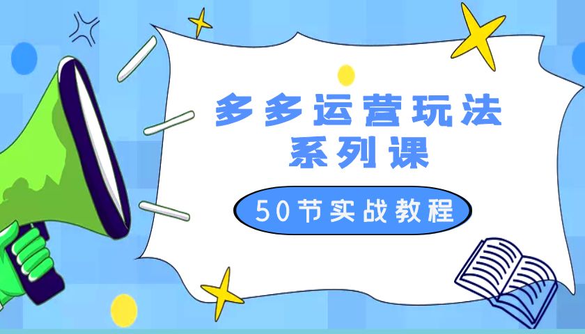2023 全新「多多运营玩法系列课」最新最全的运营玩法 50 节实战教程 - 小辰精品|源码站™