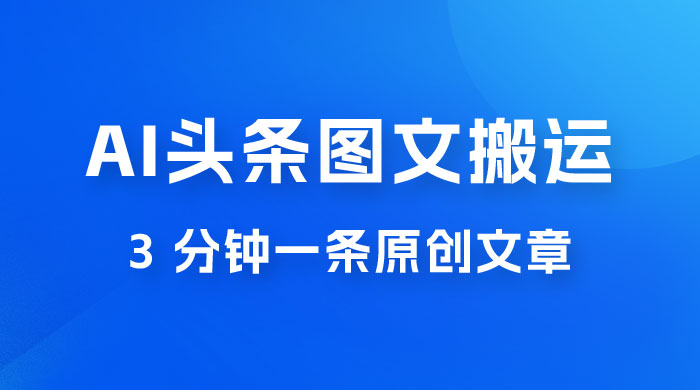 AI 头条图文搬运新玩法，3 分钟一条原创文章，100% 过原创轻松日入 200+ - 小辰精品|源码站™