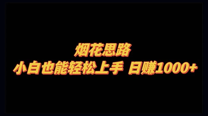 烟花思路，小白也能轻松上手，日赚 1000+ - 小辰精品|源码站™