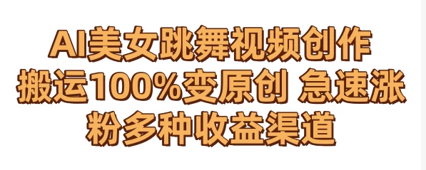 AI美女跳舞视频0成本创作 骚操作搬运100%变原创 急速涨粉，多种收益渠道 - 小辰精品|源码站™