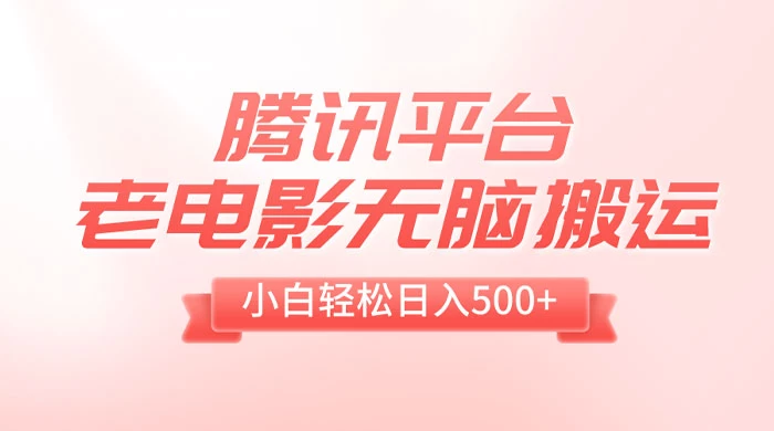 腾讯平台老电影无脑搬运，小白轻松日入 500+（附 1T 电影资源） - 小辰精品|源码站™