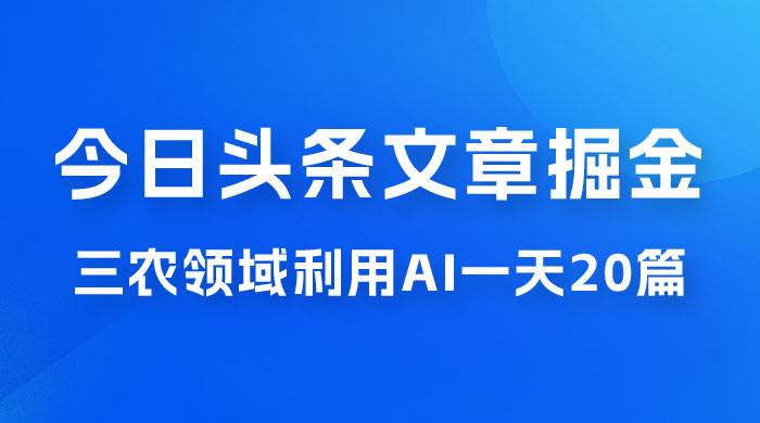外面卖 1980 的今日头条文章掘金，三农领域利用 AI 一天 20 篇，轻松月入过万 - 小辰精品|源码站™
