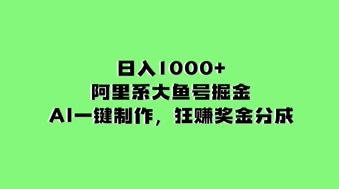 日入 1000+ 的阿里系大鱼号掘金，AI 一键制作，狂赚奖金分成 - 小辰精品|源码站™