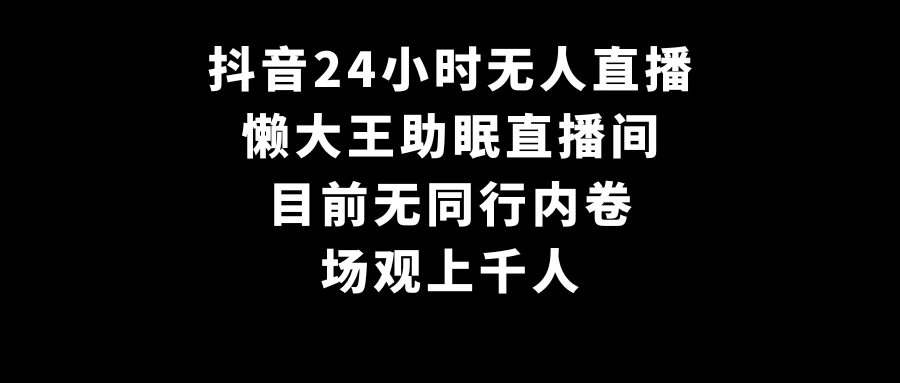 抖音24小时无人直播，懒大王助眠直播间，目前无同行内卷，场观上千人 - 小辰精品|源码站™