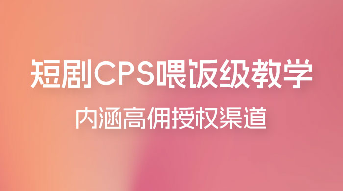短剧 CPS 喂饭级教学，内涵高佣授权渠道 - 小辰精品|源码站™