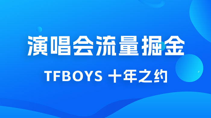 八月必做的项目：靠最近非常火的 TFBOYS 十年之约演唱会流量掘金 - 小辰精品|源码站™