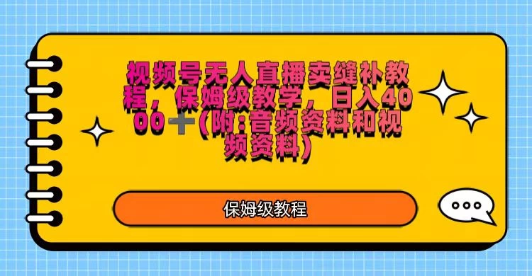 视频号直播卖缝补教程，日入4000＋，保姆级教程（附：音频资料＋视频资料） - 小辰精品|源码站™