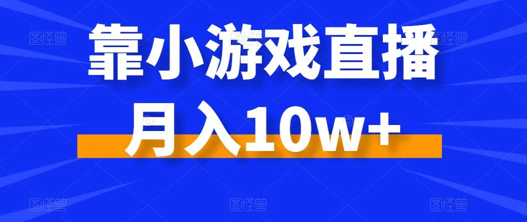 靠小游戏直播月入10w+，每天两小时，保姆级教程，小白也能轻松上手 - 小辰精品|源码站™