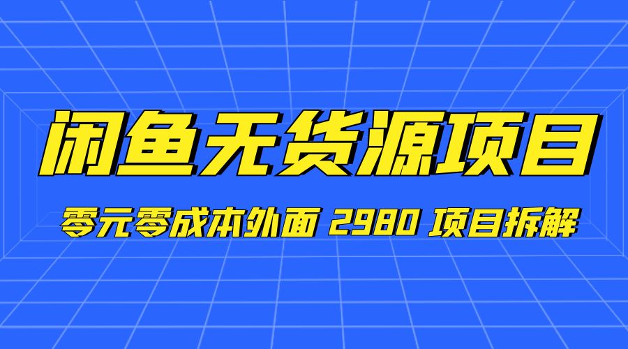 闲鱼无货源项目：零元零成本外面 2980 项目拆解 - 小辰精品|源码站™