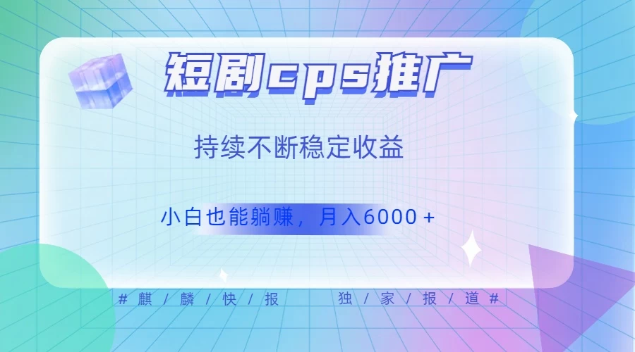 短剧 CPS 推广（价值 4 位数），市场前景大 可实现躺赚收益，只要视频在，持续收益不断 - 小辰精品|源码站™