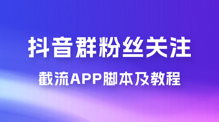 抖音群粉丝关注截流 App 脚本及教程 - 小辰精品|源码站™