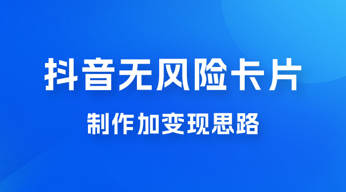 抖音无风险卡片制作加变现思路 - 小辰精品|源码站™