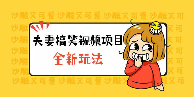 全新玩法，夫妻搞笑视频项目：虚拟资源一月变现过万 - 小辰精品|源码站™