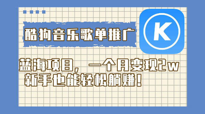 酷狗音乐歌单推广蓝海项目，一个月变现 2w，新手也能轻松躺赚！ - 小辰精品|源码站™