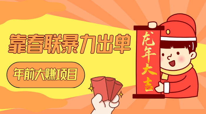 年前大赚项目，靠春联暴力出单，日入 1000+，最新风口 - 小辰精品|源码站™