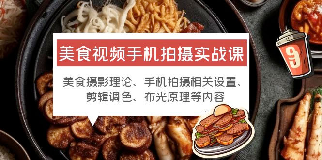 美食视频手机拍摄实战课：美食摄影+手机拍摄相关设置+剪辑调色+布光原理等 - 小辰精品|源码站™