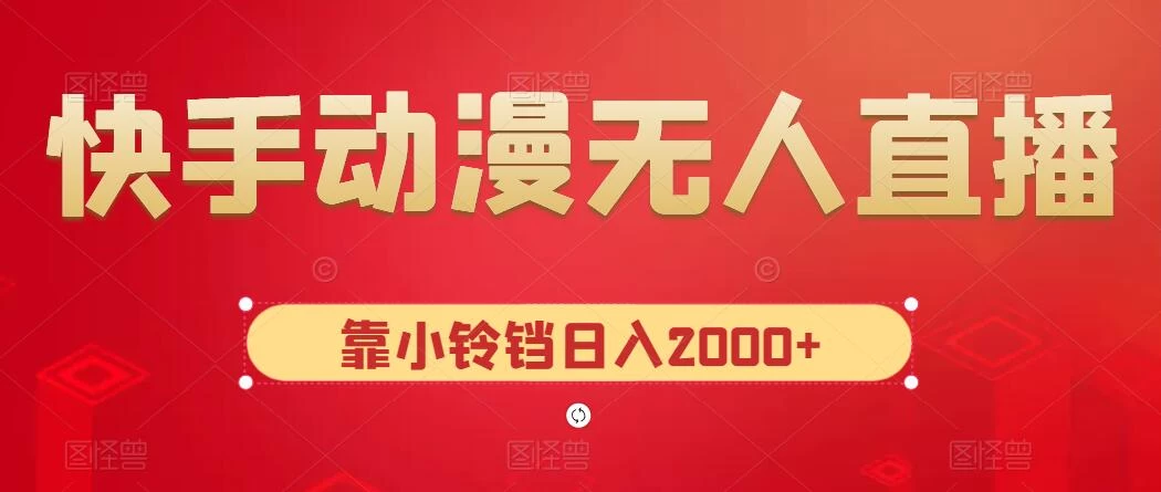 快手动漫无人直播，最新防版权违规，靠小铃铛日入2000+，小白也能轻松上手，干就完了 - 小辰精品|源码站™