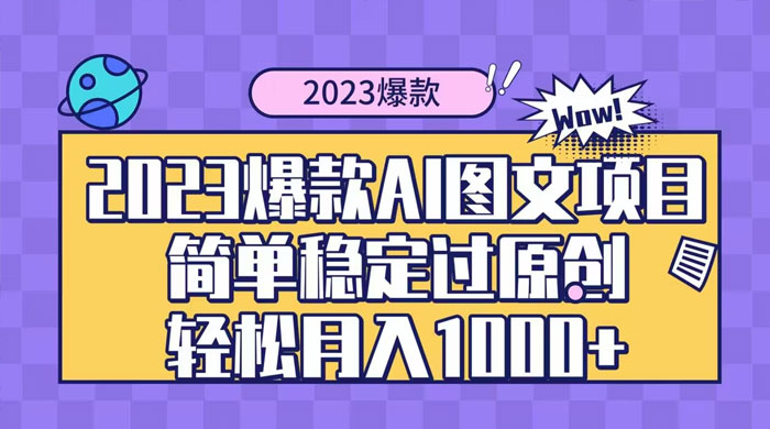 2023 自带爆款流量 AI 图文项目，轻松过原创，多种变现方式，日入 1000+ - 小辰精品|源码站™