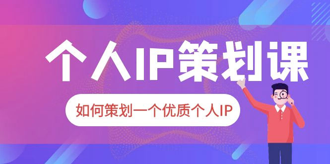 2023 普通人都能起飞的个人 IP 策划课：如何策划一个优质个人 IP - 小辰精品|源码站™