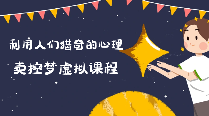 最新小众项目，利用人们猎奇的心理卖控梦虚拟课程，0 基础小白也能轻松日入500＋ - 小辰精品|源码站™