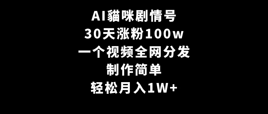 AI貓咪剧情号，30天涨粉100w，制作简单，一个视频全网分发，轻松月入1W+ - 小辰精品|源码站™