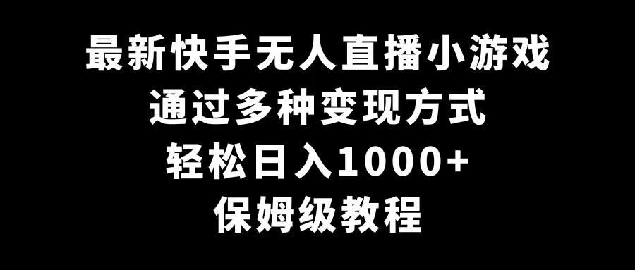 最新快手无人直播小游戏，多种变现方式，轻松日入1000+，保姆级教程 - 小辰精品|源码站™