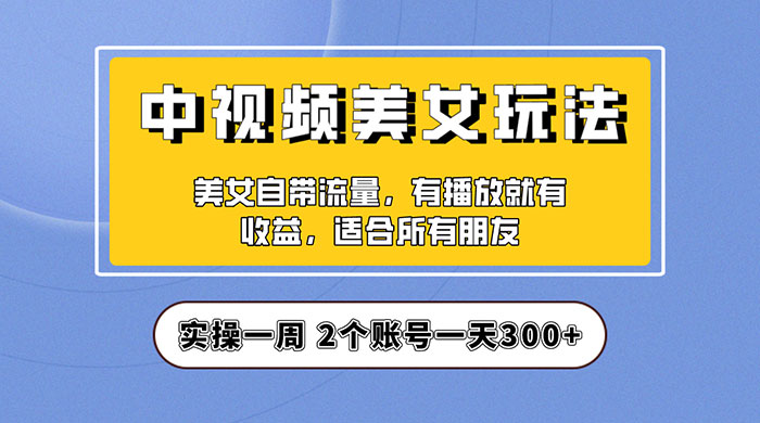 中视频美女号项目拆解：实操一天 300+ 保姆级教程助力你快速成单！ - 小辰精品|源码站™