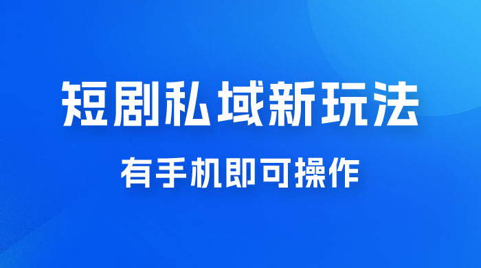 短剧私域新玩法，蓝海项目，有手机即可操作，一单 9.9~99，日入 800 很轻松 - 小辰精品|源码站™
